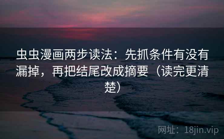 虫虫漫画两步读法：先抓条件有没有漏掉，再把结尾改成摘要（读完更清楚）