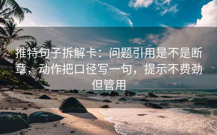 推特句子拆解卡：问题引用是不是断章，动作把口径写一句，提示不费劲但管用