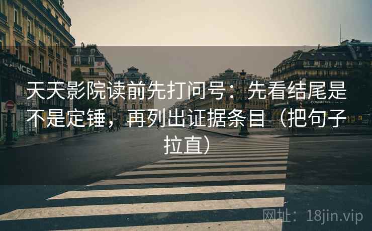 天天影院读前先打问号：先看结尾是不是定锤，再列出证据条目（把句子拉直）