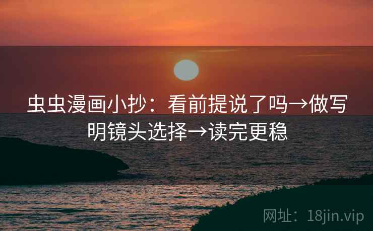 虫虫漫画小抄：看前提说了吗→做写明镜头选择→读完更稳