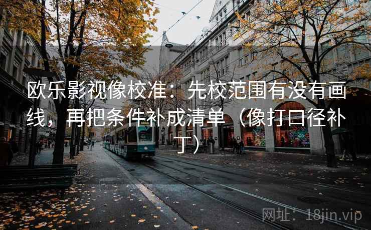 欧乐影视像校准：先校范围有没有画线，再把条件补成清单（像打口径补丁）