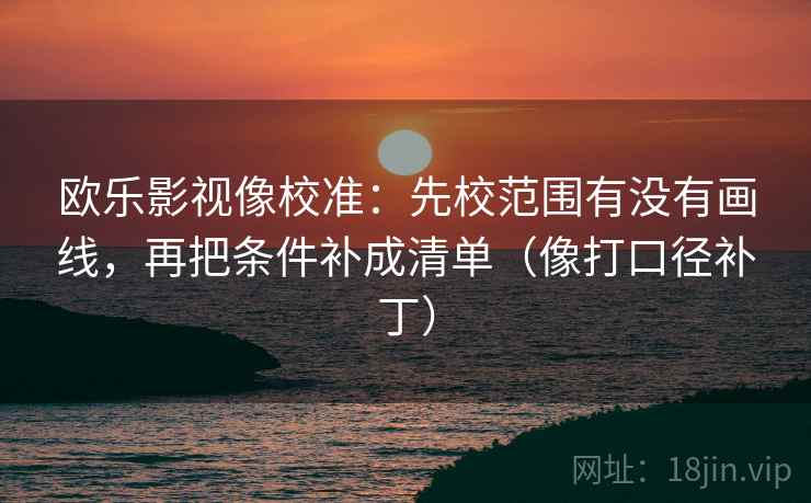 欧乐影视像校准：先校范围有没有画线，再把条件补成清单（像打口径补丁）