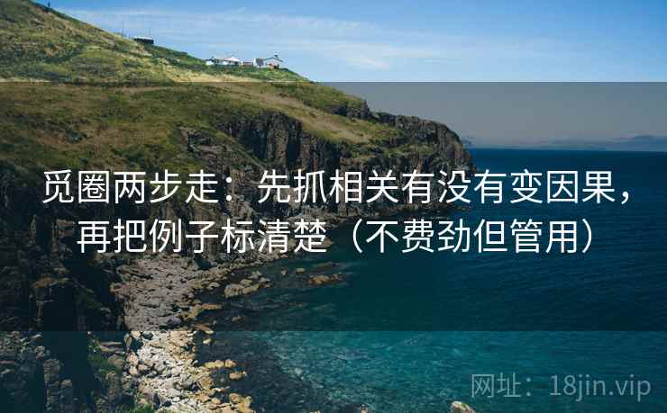 觅圈两步走：先抓相关有没有变因果，再把例子标清楚（不费劲但管用）