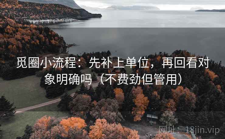 觅圈小流程：先补上单位，再回看对象明确吗（不费劲但管用）