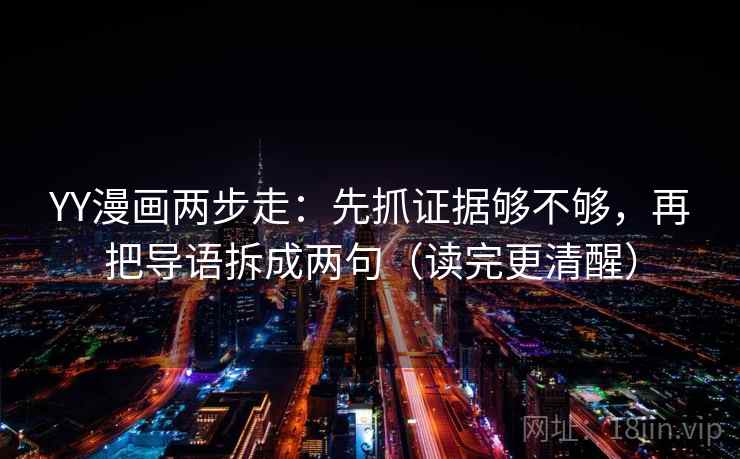 YY漫画两步走：先抓证据够不够，再把导语拆成两句（读完更清醒）