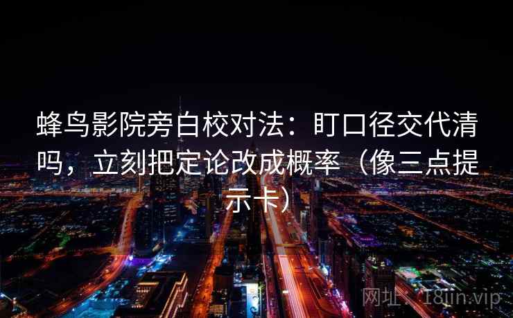 蜂鸟影院旁白校对法：盯口径交代清吗，立刻把定论改成概率（像三点提示卡）