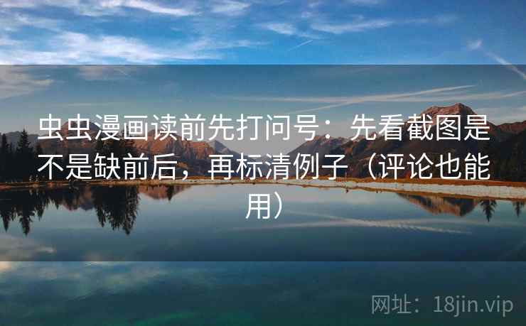 虫虫漫画读前先打问号：先看截图是不是缺前后，再标清例子（评论也能用）