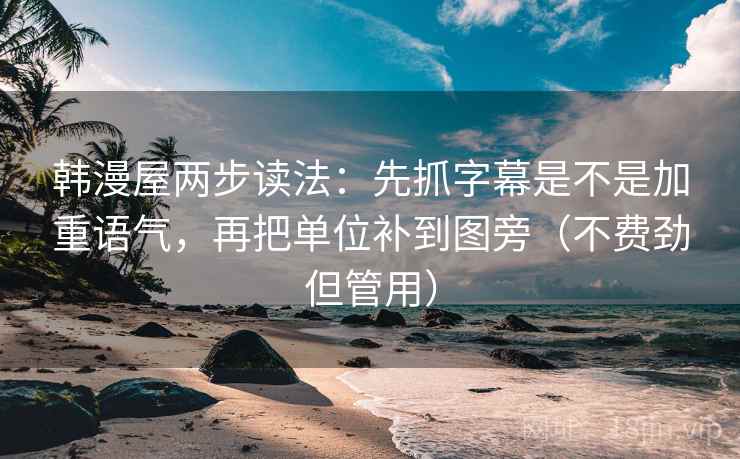 韩漫屋两步读法：先抓字幕是不是加重语气，再把单位补到图旁（不费劲但管用）