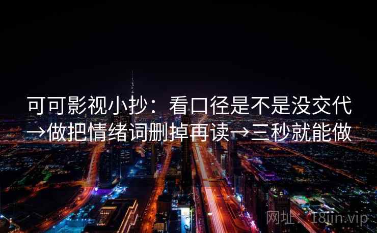 可可影视小抄：看口径是不是没交代→做把情绪词删掉再读→三秒就能做