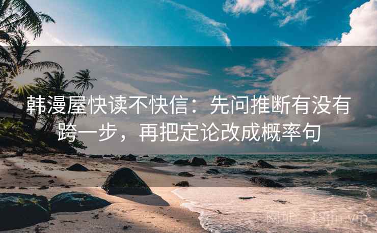 韩漫屋快读不快信：先问推断有没有跨一步，再把定论改成概率句