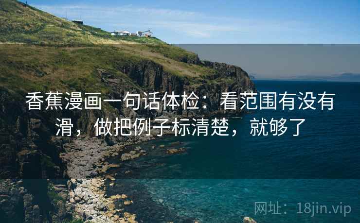 香蕉漫画一句话体检：看范围有没有滑，做把例子标清楚，就够了