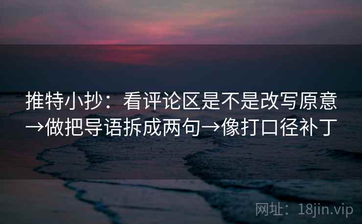 推特小抄：看评论区是不是改写原意→做把导语拆成两句→像打口径补丁