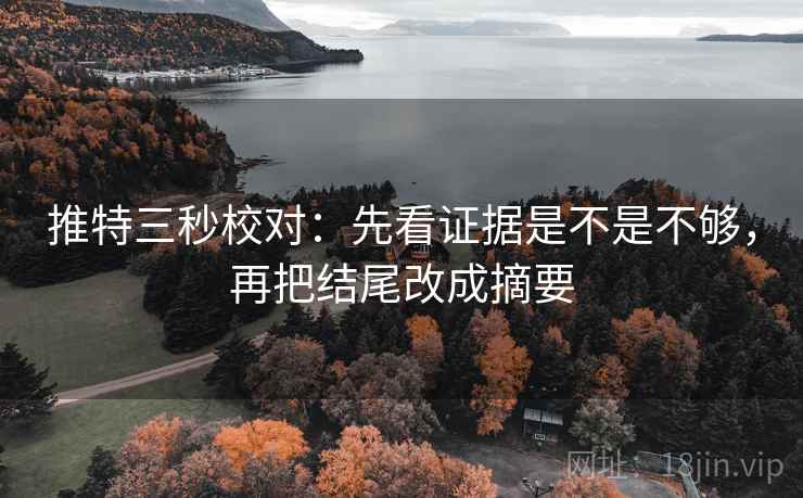 推特三秒校对：先看证据是不是不够，再把结尾改成摘要