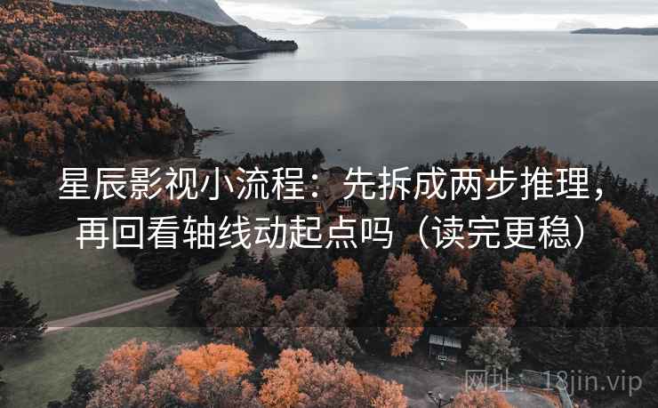 星辰影视小流程：先拆成两步推理，再回看轴线动起点吗（读完更稳）