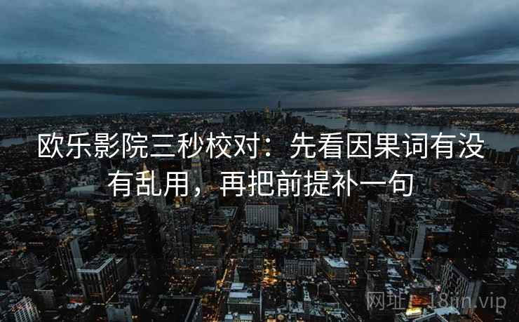 欧乐影院三秒校对：先看因果词有没有乱用，再把前提补一句