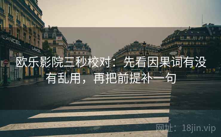欧乐影院三秒校对：先看因果词有没有乱用，再把前提补一句