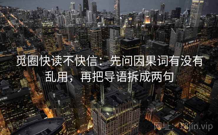 觅圈快读不快信：先问因果词有没有乱用，再把导语拆成两句