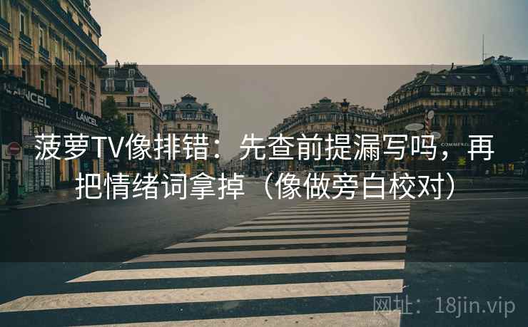菠萝TV像排错：先查前提漏写吗，再把情绪词拿掉（像做旁白校对）