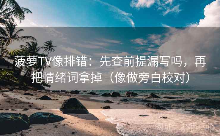 菠萝TV像排错：先查前提漏写吗，再把情绪词拿掉（像做旁白校对）