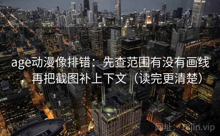 age动漫像排错：先查范围有没有画线，再把截图补上下文（读完更清楚）