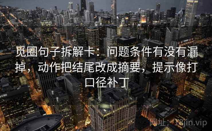 觅圈句子拆解卡：问题条件有没有漏掉，动作把结尾改成摘要，提示像打口径补丁