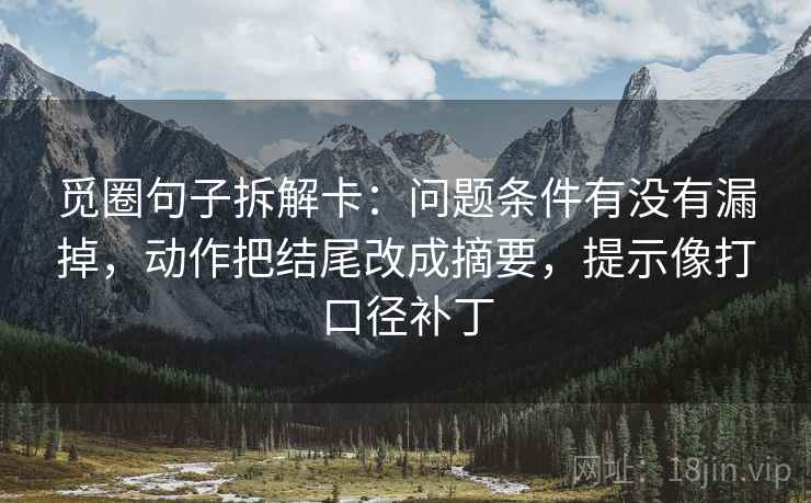 觅圈句子拆解卡：问题条件有没有漏掉，动作把结尾改成摘要，提示像打口径补丁