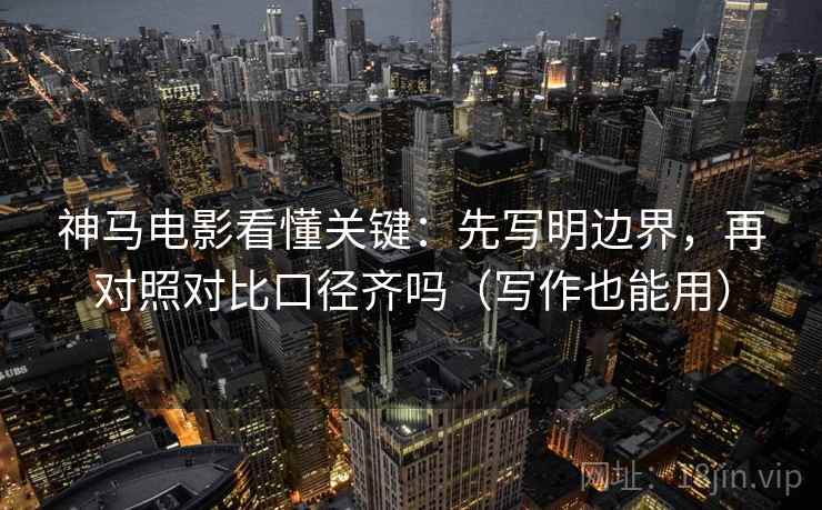 神马电影看懂关键：先写明边界，再对照对比口径齐吗（写作也能用）