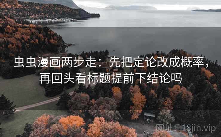 虫虫漫画两步走：先把定论改成概率，再回头看标题提前下结论吗