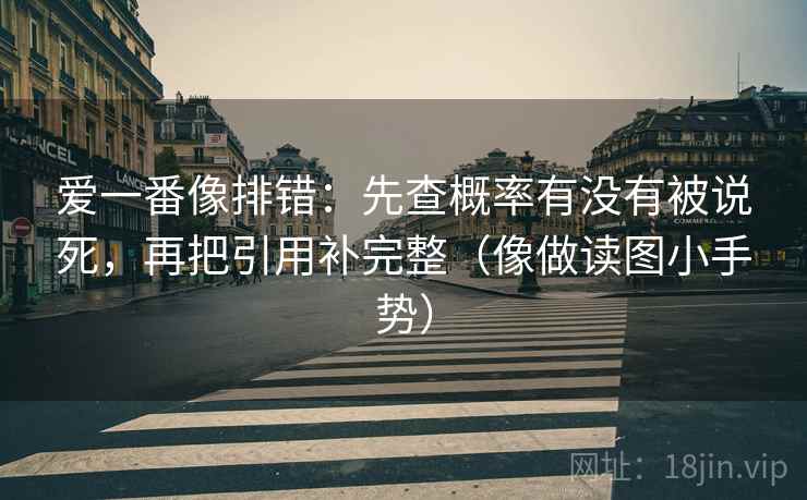 爱一番像排错：先查概率有没有被说死，再把引用补完整（像做读图小手势）
