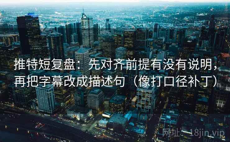 推特短复盘:先对齐前提有没有说明,再把字幕改成描述句(像打口径补丁) 推特短复盘:先对齐前提有没有说明,再把字幕改成描述句(像打口径补丁)