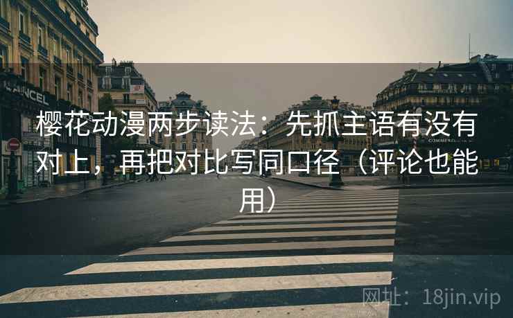 樱花动漫两步读法:先抓主语有没有对上,再把对比写同口径(评论也能用) 樱花动漫两步读法:先抓主语有没有对上,再把对比写同口径(评论也能用)