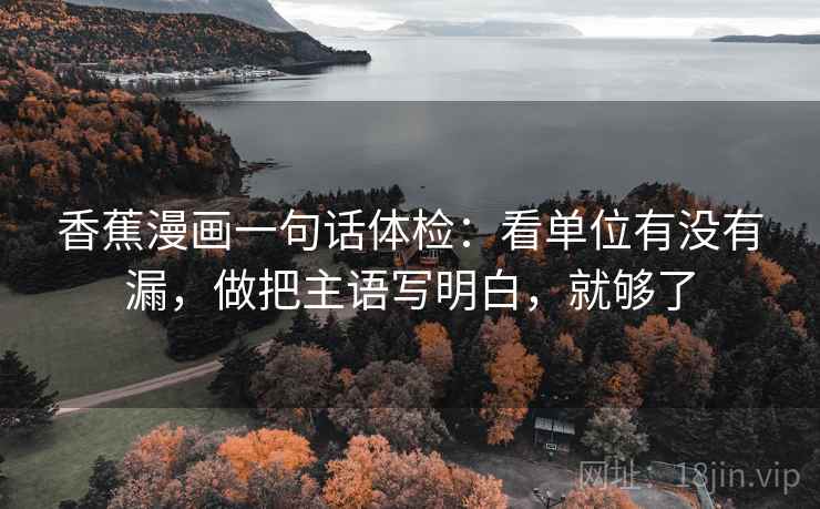香蕉漫画一句话体检：看单位有没有漏，做把主语写明白，就够了