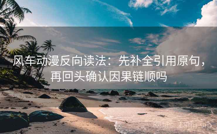 风车动漫反向读法:先补全引用原句,再回头确认因果链顺吗 风车动漫反向读法:先补全引用原句,再回头确认因果链顺吗