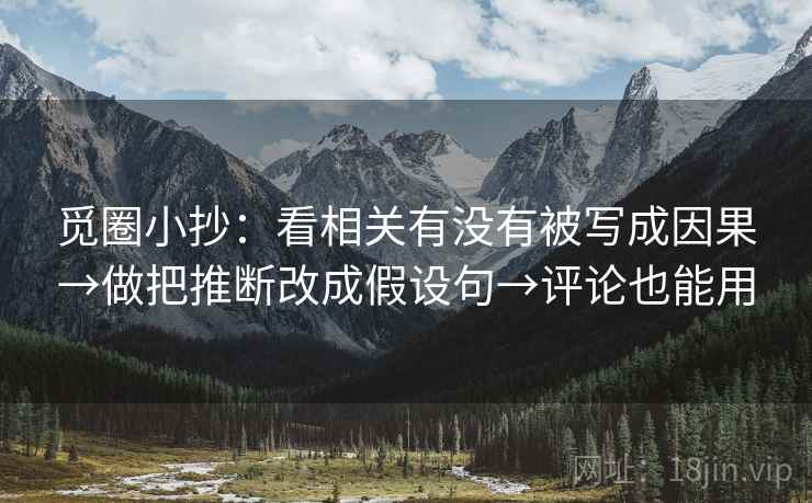 觅圈小抄：看相关有没有被写成因果→做把推断改成假设句→评论也能用