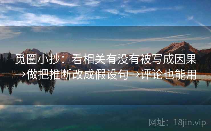 觅圈小抄：看相关有没有被写成因果→做把推断改成假设句→评论也能用