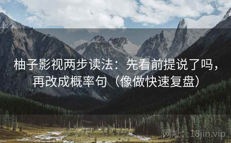 柚子影视两步读法：先看前提说了吗，再改成概率句（像做快速复盘）