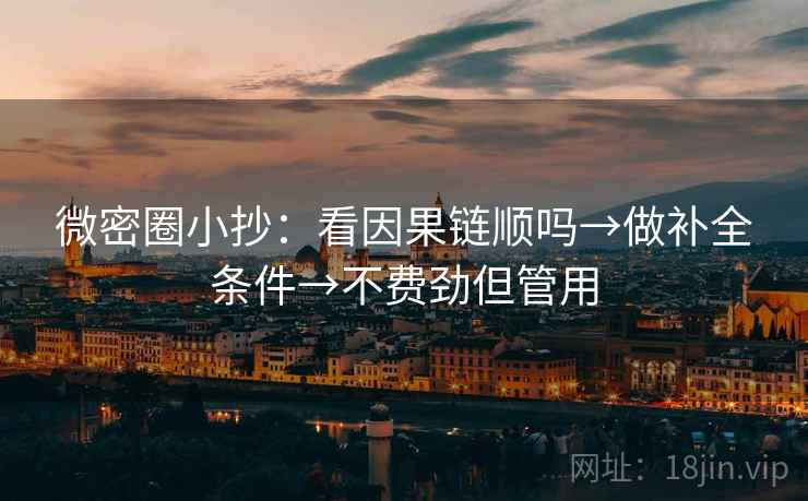 微密圈小抄：看因果链顺吗→做补全条件→不费劲但管用