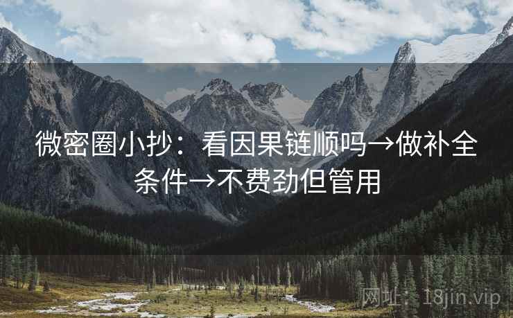 微密圈小抄:看因果链顺吗→做补全条件→不费劲但管用 微密圈小抄:看因果链顺吗→做补全条件→不费劲但管用