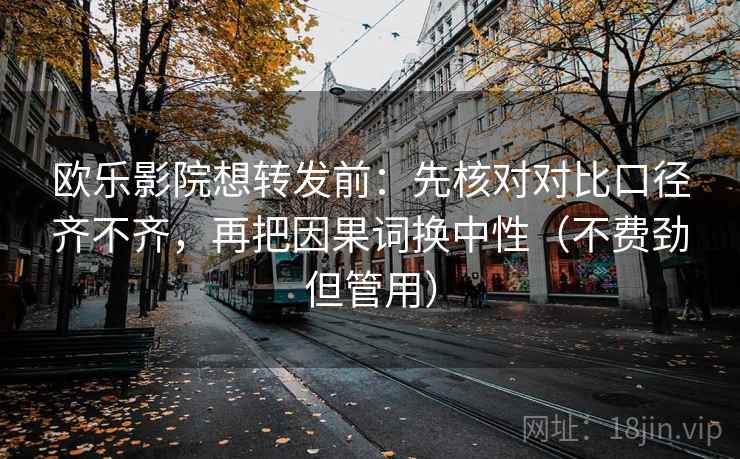 欧乐影院想转发前:先核对对比口径齐不齐,再把因果词换中性(不费劲但管用) 欧乐影院想转发前:先核对对比口径齐不齐,再把因果词换中性(不费劲但管用)