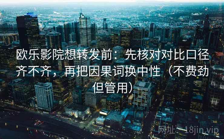 欧乐影院想转发前：先核对对比口径齐不齐，再把因果词换中性（不费劲但管用）