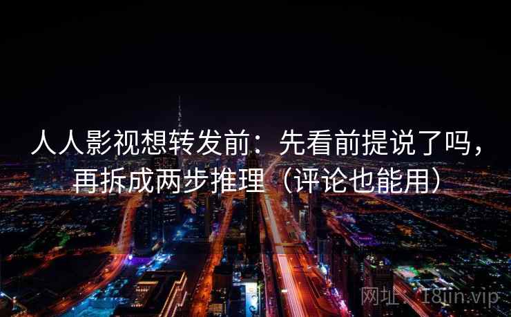 人人影视想转发前:先看前提说了吗,再拆成两步推理(评论也能用) 人人影视想转发前:先看前提说了吗,再拆成两步推理(评论也能用)