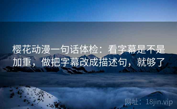 樱花动漫一句话体检：看字幕是不是加重，做把字幕改成描述句，就够了