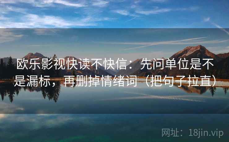 欧乐影视快读不快信：先问单位是不是漏标，再删掉情绪词（把句子拉直）