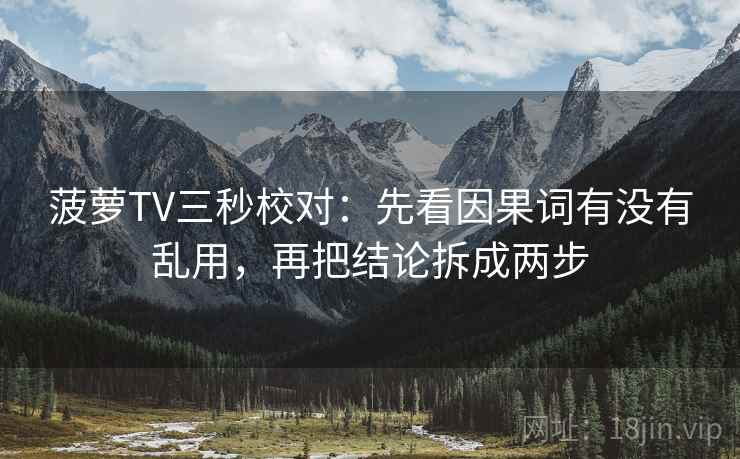 菠萝TV三秒校对：先看因果词有没有乱用，再把结论拆成两步