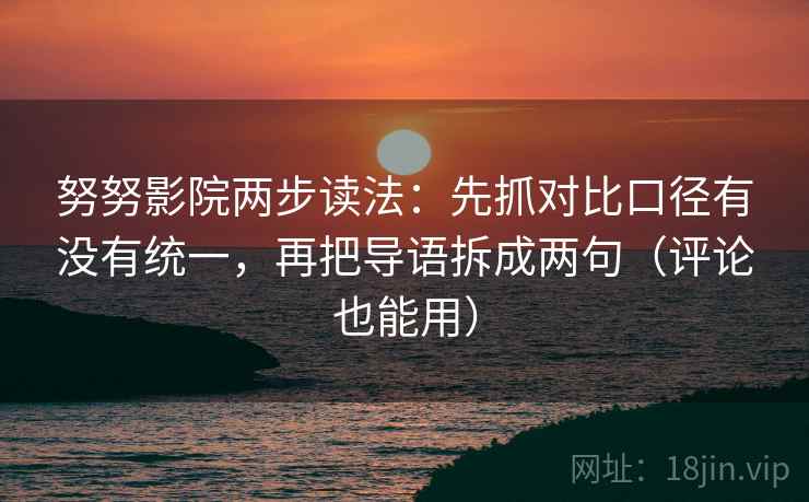 努努影院两步读法:先抓对比口径有没有统一,再把导语拆成两句(评论也能用) 努努影院两步读法:先抓对比口径有没有统一,再把导语拆成两句(评论也能用)