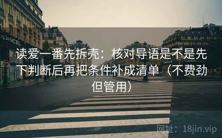 读爱一番先拆壳：核对导语是不是先下判断后再把条件补成清单（不费劲但管用）