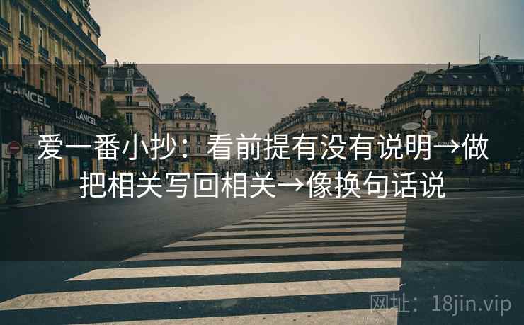 爱一番小抄:看前提有没有说明→做把相关写回相关→像换句话说 爱一番小抄:看前提有没有说明→做把相关写回相关→像换句话说