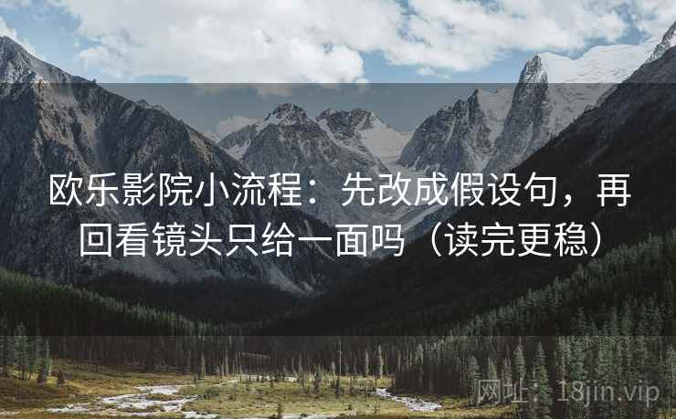 欧乐影院小流程：先改成假设句，再回看镜头只给一面吗（读完更稳）