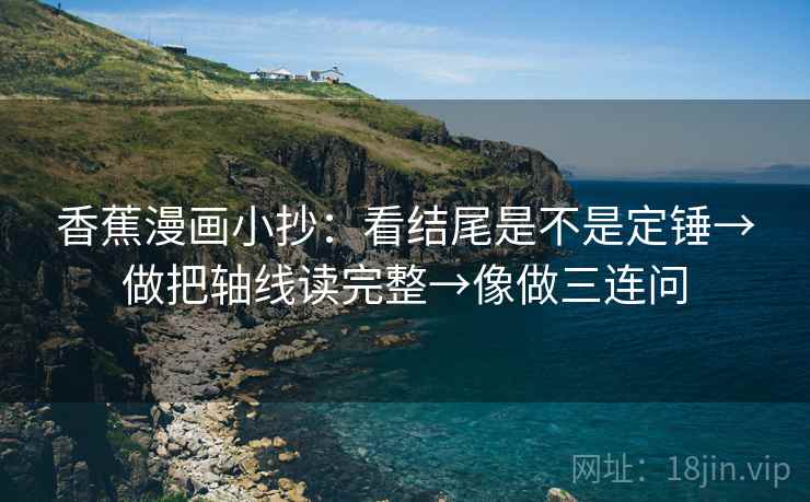 香蕉漫画小抄：看结尾是不是定锤→做把轴线读完整→像做三连问