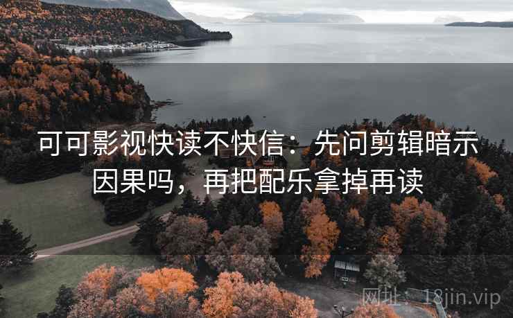 可可影视快读不快信:先问剪辑暗示因果吗,再把配乐拿掉再读 可可影视快读不快信:先问剪辑暗示因果吗,再把配乐拿掉再读